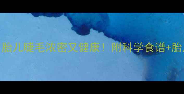 图片 孕期吃这5种食物，胎儿睫毛浓密又健康！附科学食谱+胎儿发育黄金期指南2