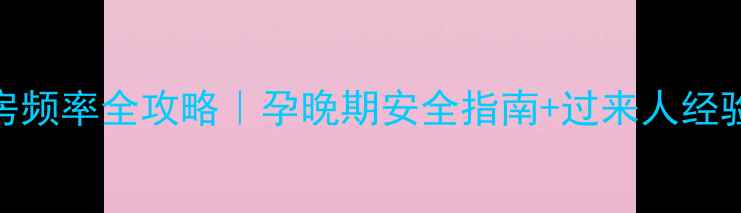 图片 孕期同房频率全攻略｜孕晚期安全指南+过来人经验大公开