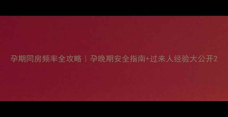 图片 孕期同房频率全攻略｜孕晚期安全指南+过来人经验大公开2