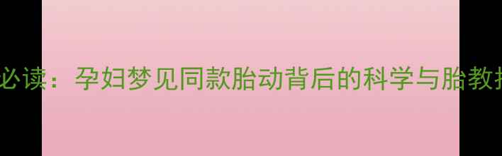 图片 孕期必读：孕妇梦见同款胎动背后的科学与胎教指南2