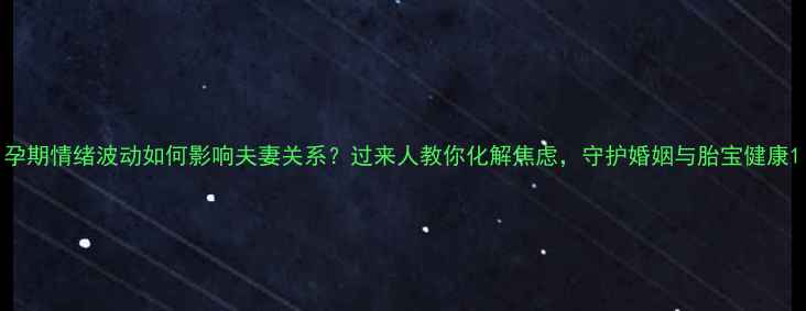 图片 孕期情绪波动如何影响夫妻关系？过来人教你化解焦虑，守护婚姻与胎宝健康1
