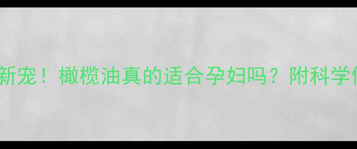 图片 孕期护肤新宠！橄榄油真的适合孕妇吗？附科学使用指南1