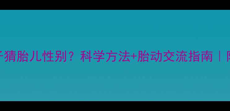 图片 孕期摸肚子猜胎儿性别？科学方法+胎动交流指南｜附产检清单