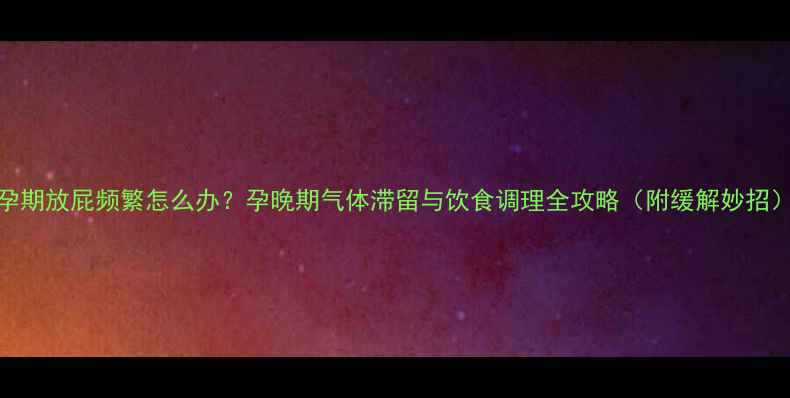 图片 孕期放屁频繁怎么办？孕晚期气体滞留与饮食调理全攻略（附缓解妙招）