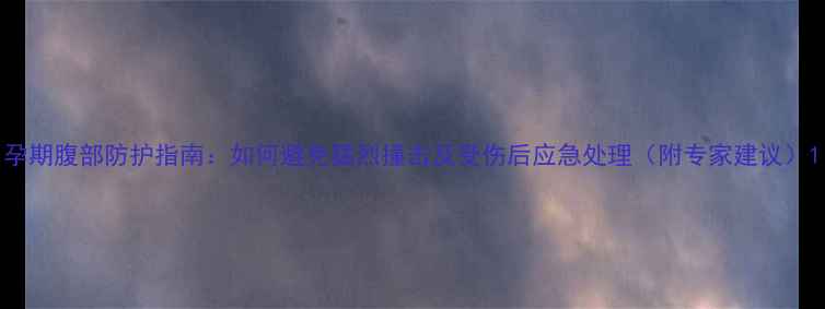 图片 孕期腹部防护指南：如何避免猛烈撞击及受伤后应急处理（附专家建议）1