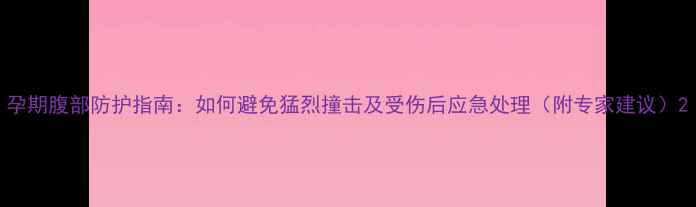 图片 孕期腹部防护指南：如何避免猛烈撞击及受伤后应急处理（附专家建议）2