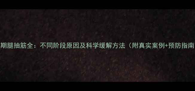 图片 孕期腿抽筋全：不同阶段原因及科学缓解方法（附真实案例+预防指南）