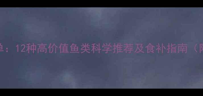 图片 孕期营养必吃清单：12种高价值鱼类科学推荐及食补指南（附汞含量对照表）