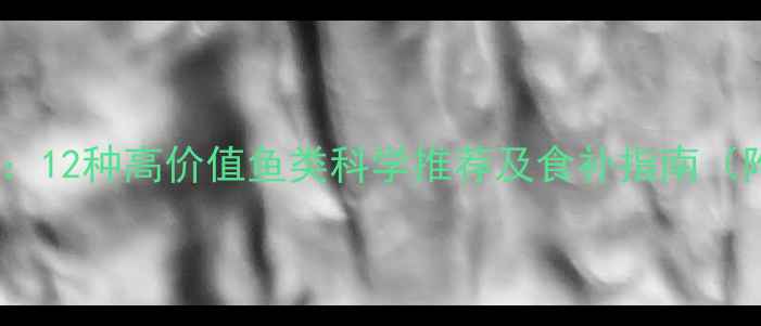 图片 孕期营养必吃清单：12种高价值鱼类科学推荐及食补指南（附汞含量对照表）2