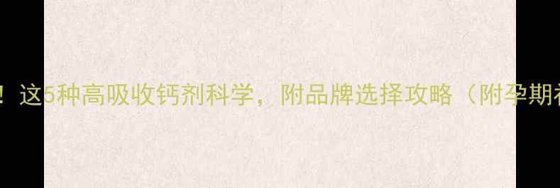 图片 孕期补钙必看！这5种高吸收钙剂科学，附品牌选择攻略（附孕期补钙全攻略）1