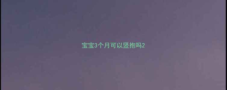 图片 宝宝3个月可以竖抱吗2