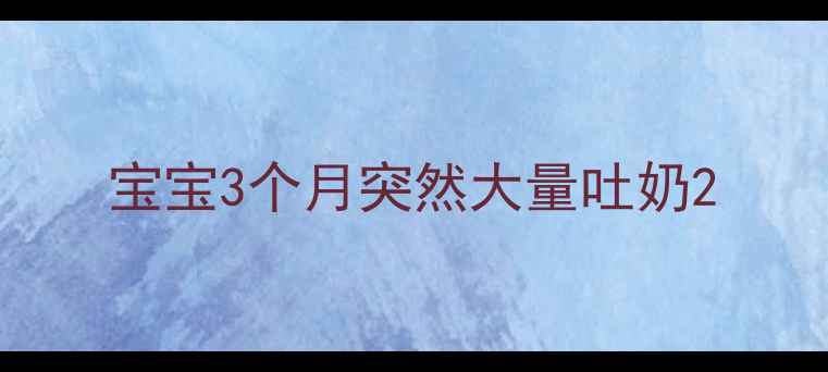 图片 宝宝3个月突然大量吐奶2