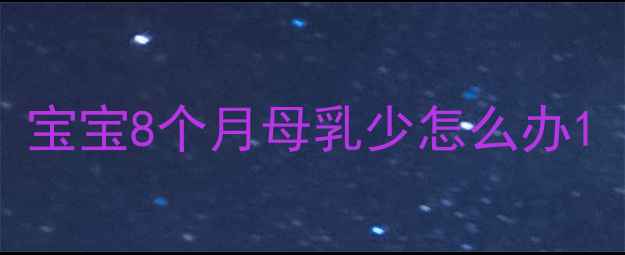 图片 宝宝8个月母乳少怎么办1