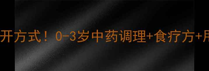 图片 宝宝上火的正确打开方式！0-3岁中药调理+食疗方+用药指南全攻略🔥1