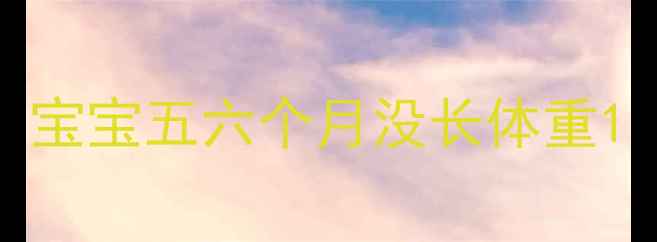 图片 宝宝五六个月没长体重1