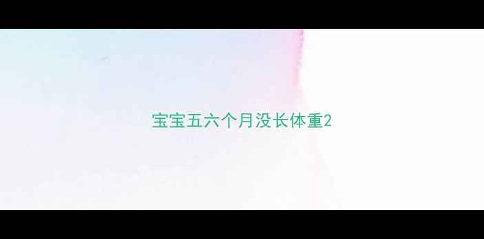图片 宝宝五六个月没长体重2