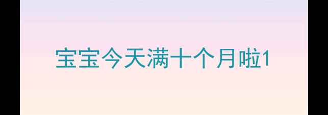 图片 宝宝今天满十个月啦1