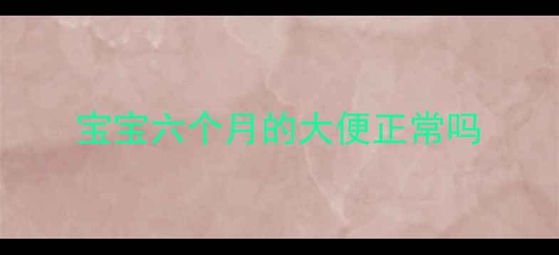 图片 宝宝六个月的大便正常吗