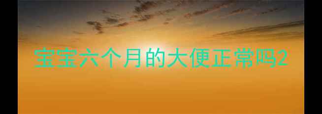 图片 宝宝六个月的大便正常吗2
