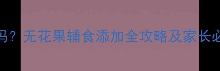图片 宝宝可以吃无花果吗？无花果辅食添加全攻略及家长必知的5大注意事项2