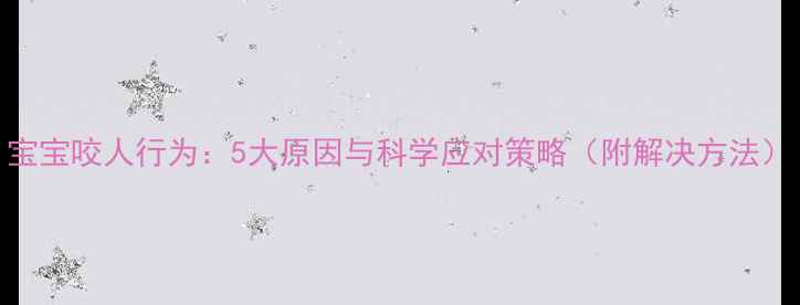图片 宝宝咬人行为：5大原因与科学应对策略（附解决方法）