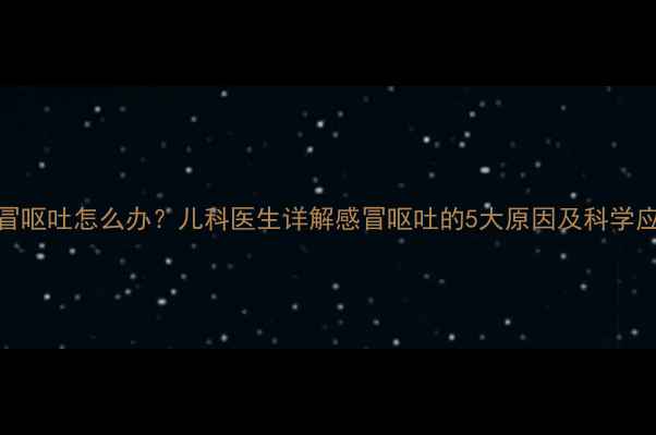 图片 宝宝感冒呕吐怎么办？儿科医生详解感冒呕吐的5大原因及科学应对指南