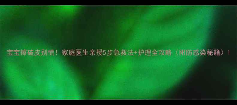 图片 宝宝擦破皮别慌！家庭医生亲授5步急救法+护理全攻略（附防感染秘籍）1