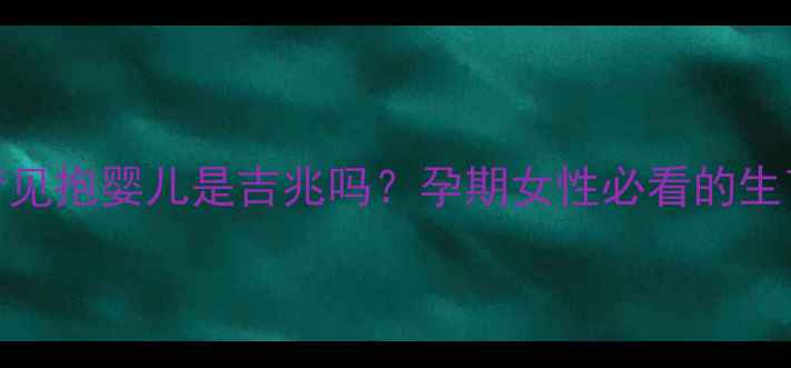 图片 宝宝梦境：梦见抱婴儿是吉兆吗？孕期女性必看的生育心理学解读