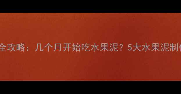 图片 宝宝辅食添加全攻略：几个月开始吃水果泥？5大水果泥制作与喂养指南1