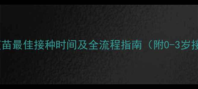 图片 宝宝麻风疫苗最佳接种时间及全流程指南（附0-3岁接种方案）1