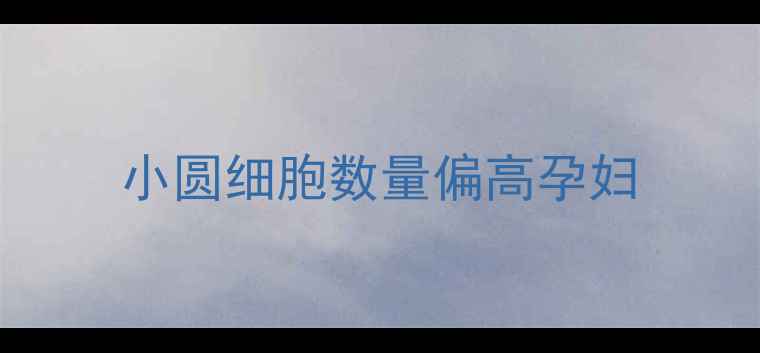 图片 小圆细胞数量偏高孕妇