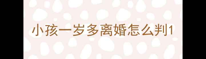 图片 小孩一岁多离婚怎么判1