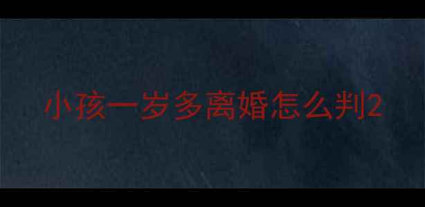 图片 小孩一岁多离婚怎么判2