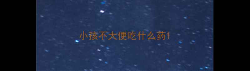 图片 小孩不大便吃什么药1