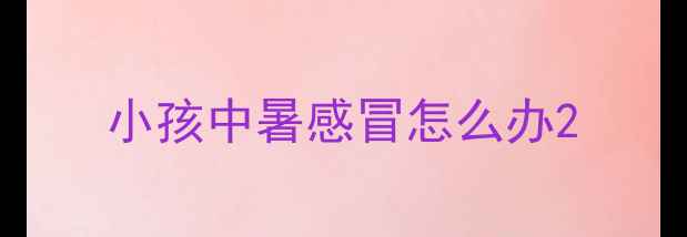 图片 小孩中暑感冒怎么办2