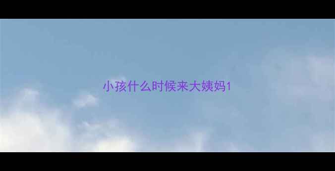 图片 小孩什么时候来大姨妈1