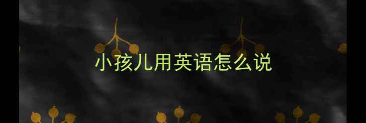 图片 小孩儿用英语怎么说