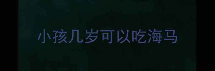 图片 小孩几岁可以吃海马