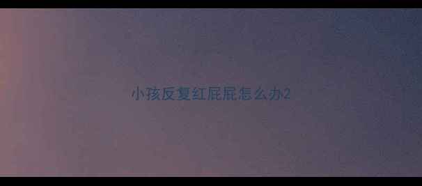 图片 小孩反复红屁屁怎么办2
