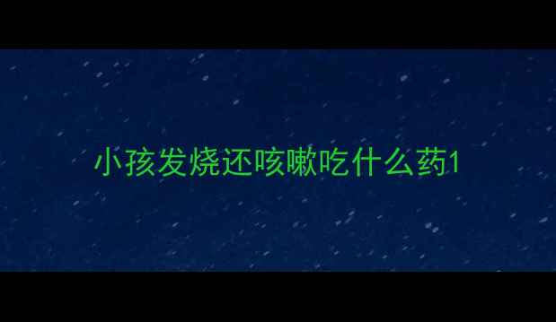 图片 小孩发烧还咳嗽吃什么药1