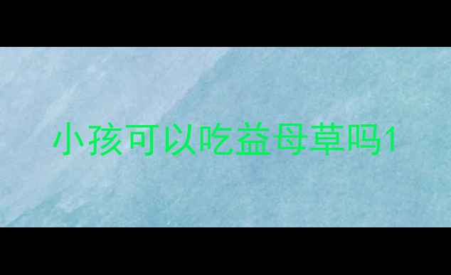 图片 小孩可以吃益母草吗1