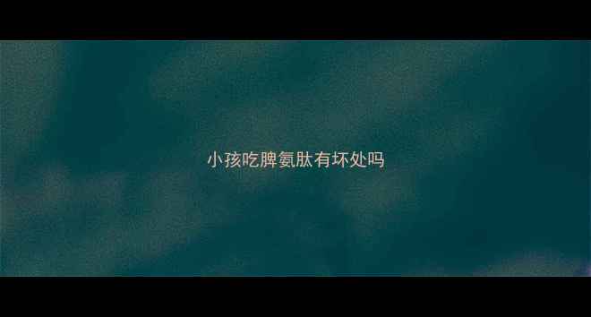 图片 小孩吃脾氨肽有坏处吗