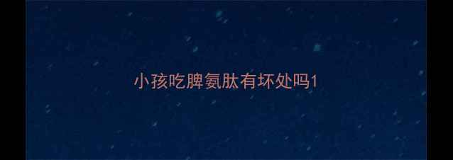 图片 小孩吃脾氨肽有坏处吗1