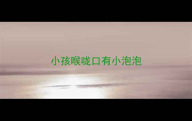 图片 小孩喉咙口有小泡泡
