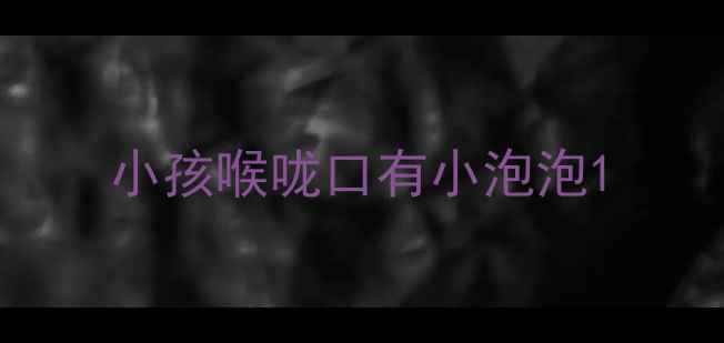 图片 小孩喉咙口有小泡泡1