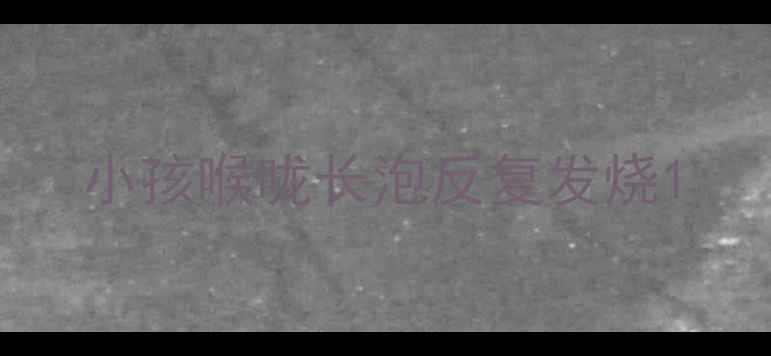 图片 小孩喉咙长泡反复发烧1