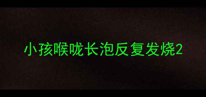 图片 小孩喉咙长泡反复发烧2