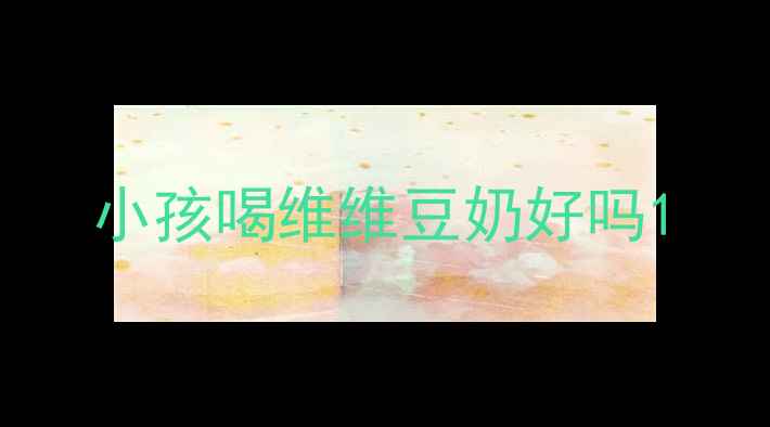 图片 小孩喝维维豆奶好吗1