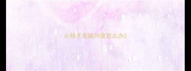 图片 小孩子发烧39度怎么办2