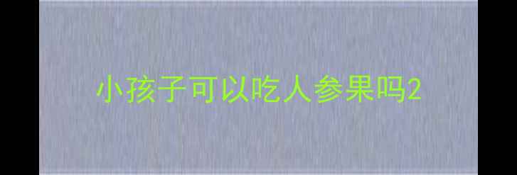 图片 小孩子可以吃人参果吗2